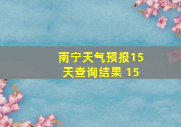 南宁天气预报15天查询结果 15